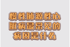 慢性<em>肺</em>源性心臟<em>病</em>最常見的病因是什么