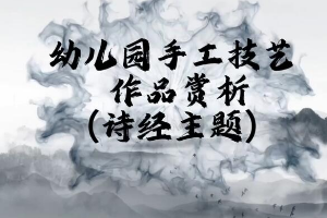 <em>微</em><em>課</em>：<em>學前教育</em><em>專業(yè)</em>《<em>幼兒園</em><em>實用</em><em>美術</em>—詩經主題<em>作品</em><em>賞析</em>》